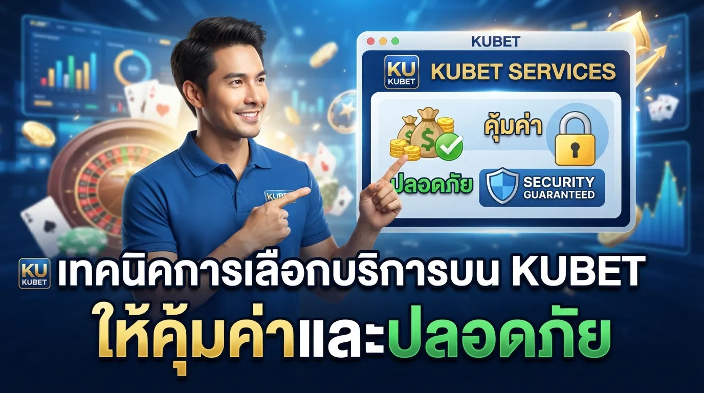 เทคนิคการเลือกบริการบน KUBET ให้คุ้มค่าและปลอดภัย